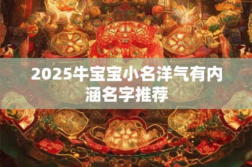 2025牛宝宝小名洋气有内涵名字推荐