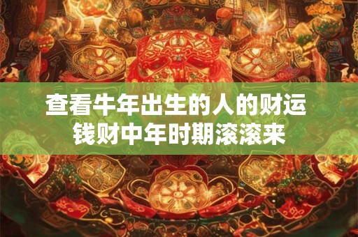 查看牛年出生的人的财运 钱财中年时期滚滚来