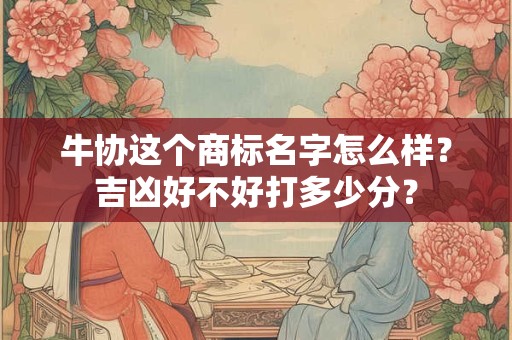 牛协这个商标名字怎么样？吉凶好不好打多少分？