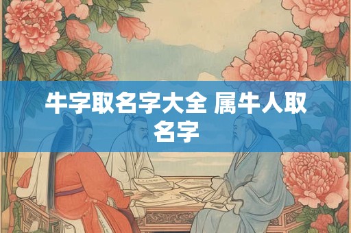 牛字取名字大全 属牛人取名字
