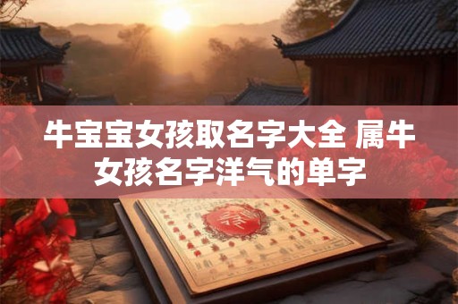 牛宝宝女孩取名字大全 属牛女孩名字洋气的单字