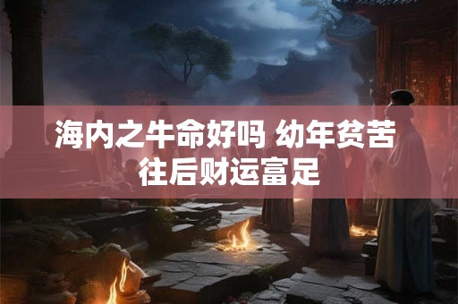 海内之牛命好吗 幼年贫苦 往后财运富足
