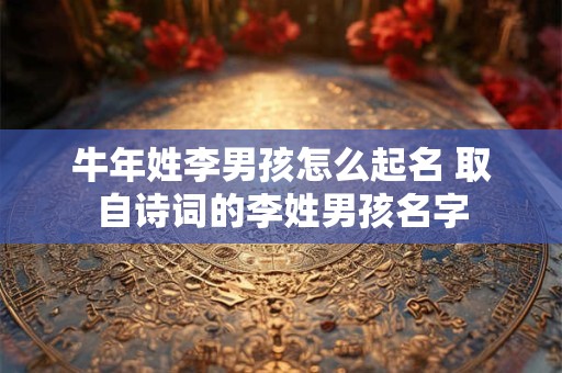牛年姓李男孩怎么起名 取自诗词的李姓男孩名字