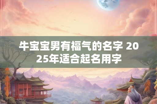 牛宝宝男有福气的名字 2025年适合起名用字