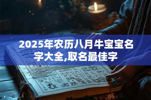 2025年农历八月牛宝宝名字大全,取名最佳字