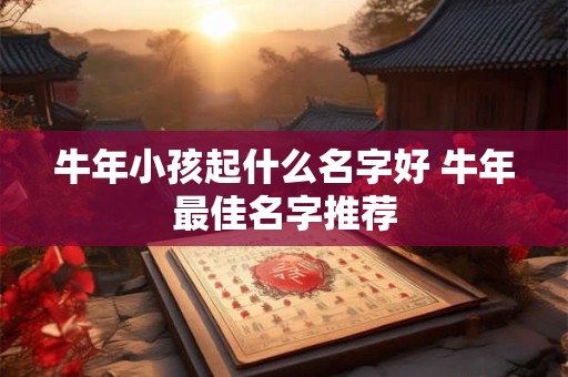 牛年小孩起什么名字好 牛年最佳名字推荐