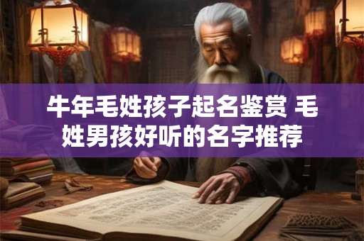 牛年毛姓孩子起名鉴赏 毛姓男孩好听的名字推荐