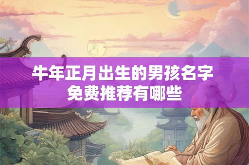 牛年正月出生的男孩名字 免费推荐有哪些