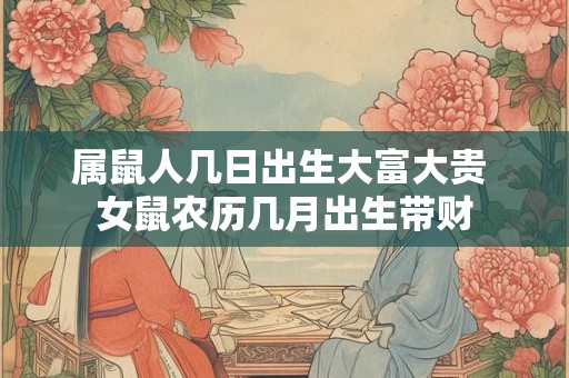 属鼠人几日出生大富大贵 女鼠农历几月出生带财