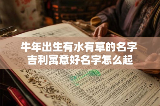 牛年出生有水有草的名字 吉利寓意好名字怎么起