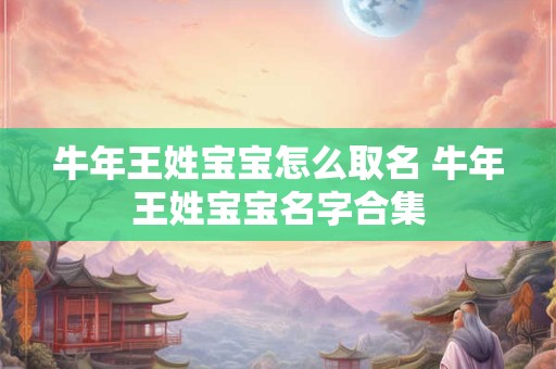 牛年王姓宝宝怎么取名 牛年王姓宝宝名字合集