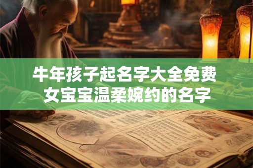 牛年孩子起名字大全免费 女宝宝温柔婉约的名字