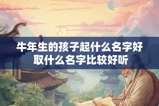 牛年生的孩子起什么名字好 取什么名字比较好听