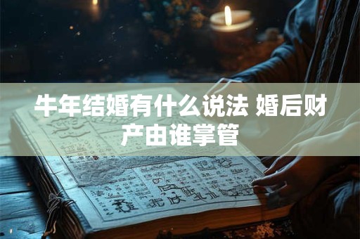 牛年结婚有什么说法 婚后财产由谁掌管