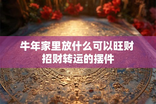 牛年家里放什么可以旺财 招财转运的摆件