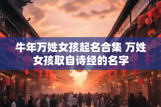 牛年万姓女孩起名合集 万姓女孩取自诗经的名字