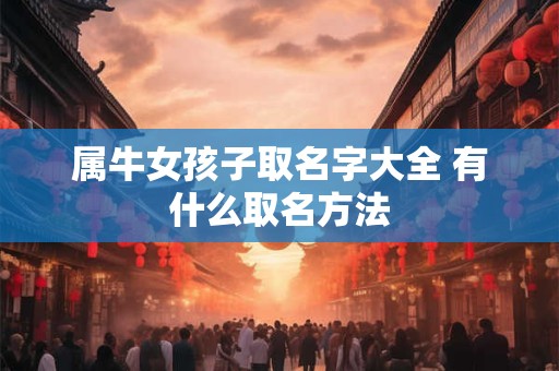 属牛女孩子取名字大全 有什么取名方法