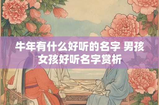 牛年有什么好听的名字 男孩女孩好听名字赏析