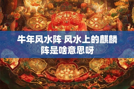 牛年风水阵 风水上的麒麟阵是啥意思呀