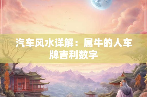 汽车风水详解：属牛的人车牌吉利数字