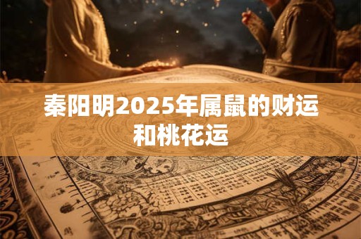 秦阳明2025年属鼠的财运和桃花运