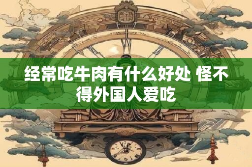 经常吃牛肉有什么好处 怪不得外国人爱吃
