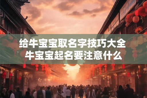 给牛宝宝取名字技巧大全 牛宝宝起名要注意什么