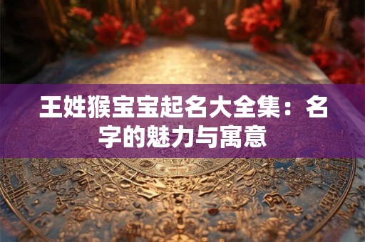 王姓猴宝宝起名大全集：名字的魅力与寓意