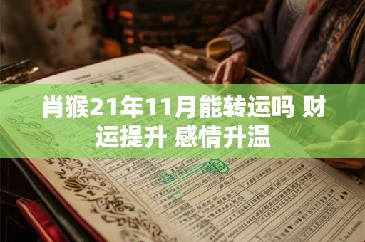 肖猴21年11月能转运吗 财运提升 感情升温