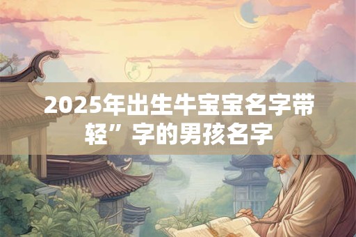 2025年出生牛宝宝名字带轻”字的男孩名字
