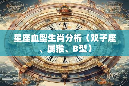 星座血型生肖分析(双子座、属猴、B型) 星座血型生肖分析(双子座、属猴、B型)
