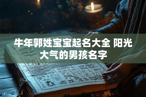 牛年郭姓宝宝起名大全 阳光大气的男孩名字