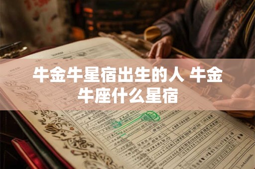 牛金牛星宿出生的人 牛金牛座什么星宿