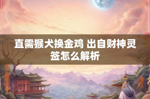 直需猴犬换金鸡 出自财神灵签怎么解析