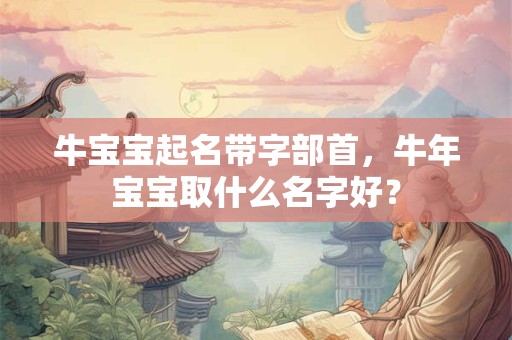 牛宝宝起名带字部首，牛年宝宝取什么名字好？