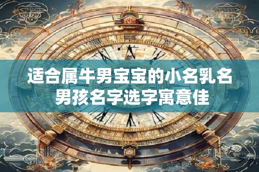 适合属牛男宝宝的小名乳名 男孩名字选字寓意佳