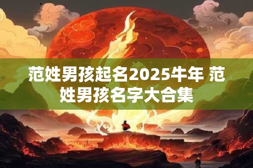 范姓男孩起名2025牛年 范姓男孩名字大合集