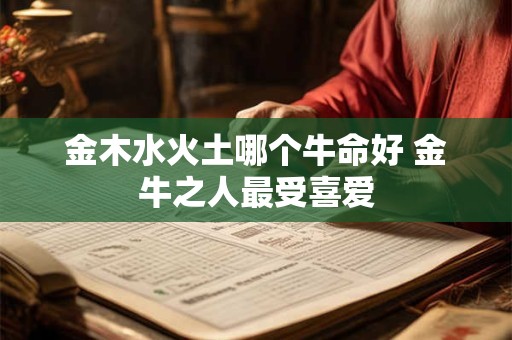 金木水火土哪个牛命好 金牛之人最受喜爱