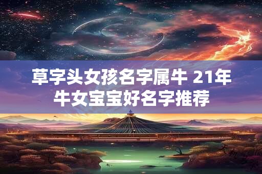 草字头女孩名字属牛 21年牛女宝宝好名字推荐