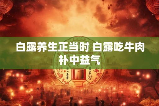白露养生正当时 白露吃牛肉补中益气