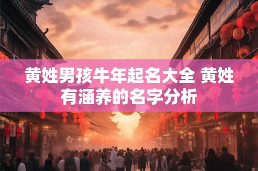 黄姓男孩牛年起名大全 黄姓有涵养的名字分析