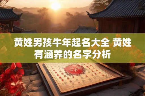 黄姓男孩牛年起名大全 黄姓有涵养的名字分析