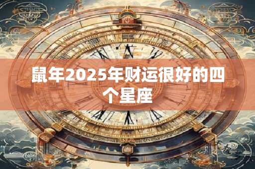 鼠年2025年财运很好的四个星座
