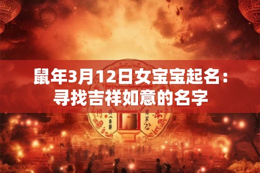 鼠年3月12日女宝宝起名：寻找吉祥如意的名字