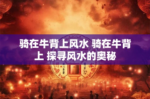 骑在牛背上风水 骑在牛背上 探寻风水的奥秘