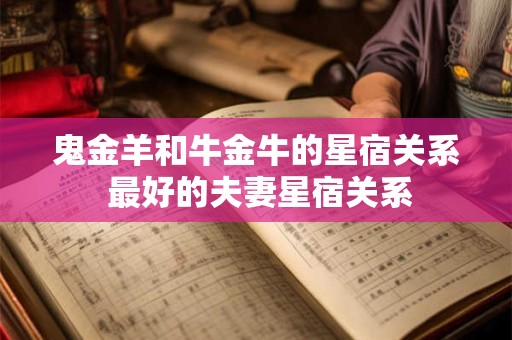 鬼金羊和牛金牛的星宿关系 最好的夫妻星宿关系