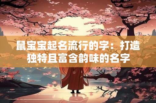 鼠宝宝起名流行的字：打造独特且富含韵味的名字