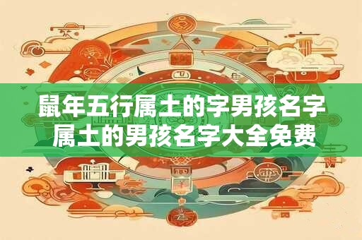 鼠年五行属土的字男孩名字 属土的男孩名字大全免费