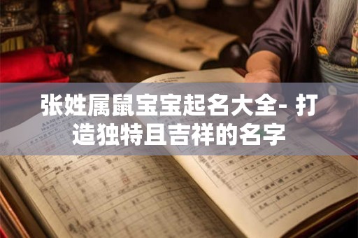 张姓属鼠宝宝起名大全- 打造独特且吉祥的名字
