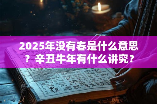 2025年没有春是什么意思？辛丑牛年有什么讲究？